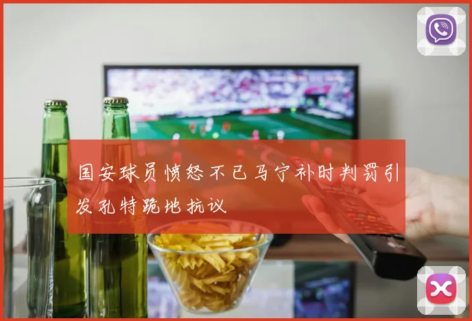 国安球员愤怒不已马宁补时判罚引发孔特跪地抗议