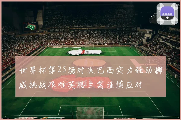 世界杯第25场对决巴西实力强劲挪威挑战艰难英格兰需谨慎应对