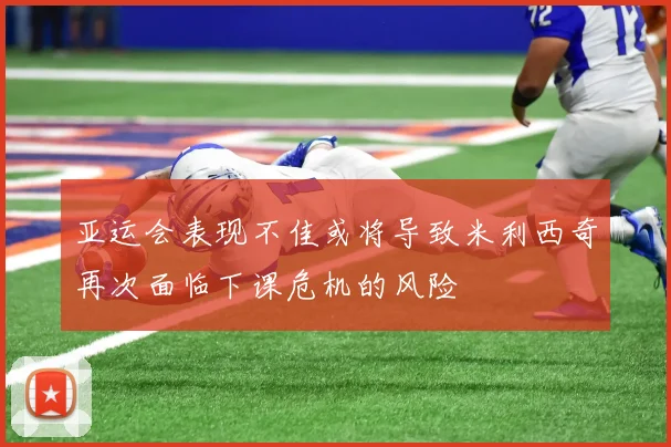 亚运会表现不佳或将导致米利西奇再次面临下课危机的风险