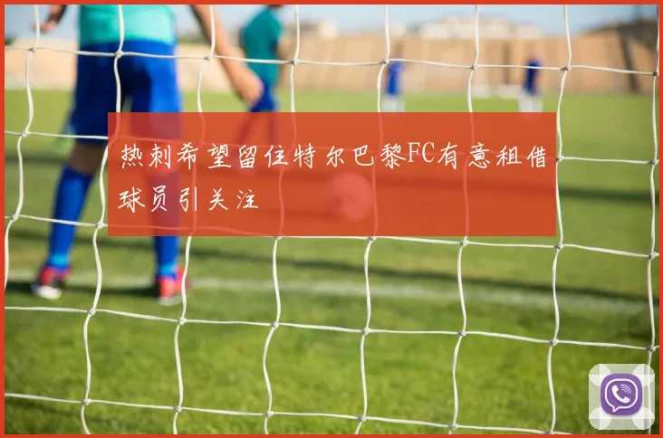 热刺希望留住特尔巴黎FC有意租借球员引关注