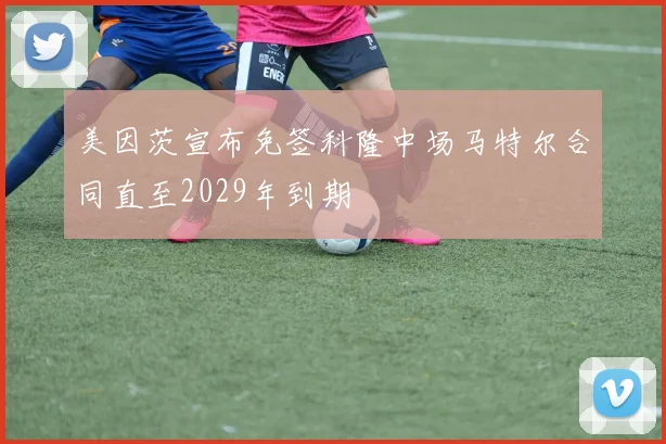 美因茨宣布免签科隆中场马特尔合同直至2029年到期