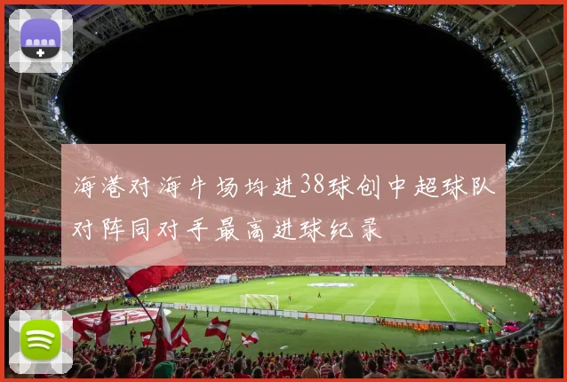 海港对海牛场均进38球创中超球队对阵同对手最高进球纪录