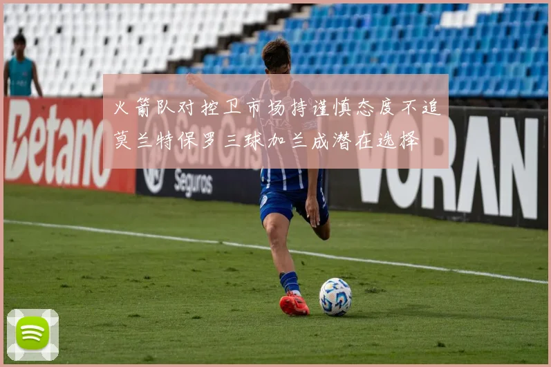 火箭队对控卫市场持谨慎态度不追莫兰特保罗三球加兰成潜在选择