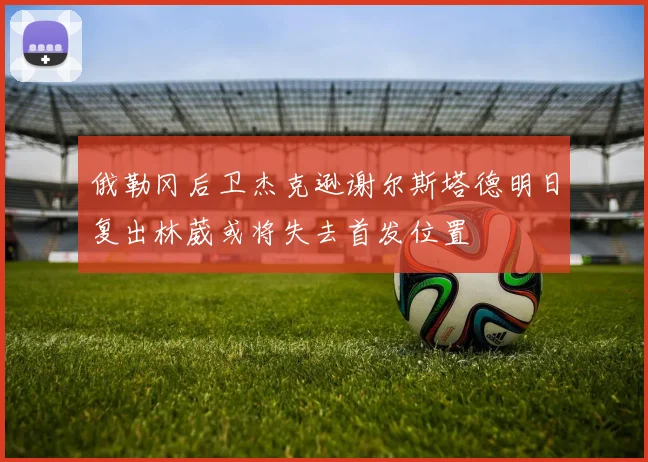 俄勒冈后卫杰克逊谢尔斯塔德明日复出林葳或将失去首发位置