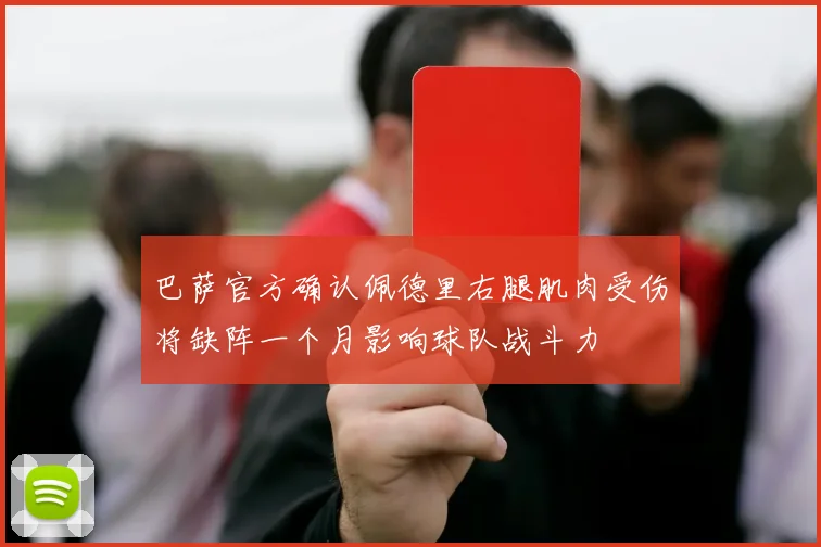 巴萨官方确认佩德里右腿肌肉受伤将缺阵一个月影响球队战斗力