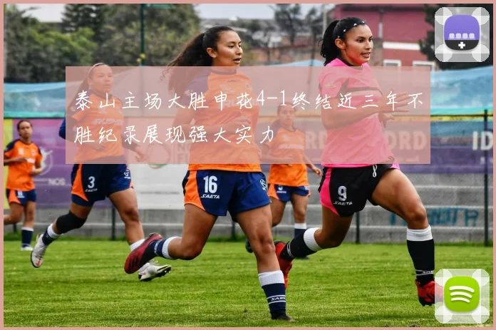 泰山主场大胜申花4-1终结近三年不胜纪录展现强大实力