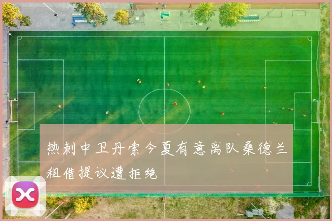 热刺中卫丹索今夏有意离队桑德兰租借提议遭拒绝