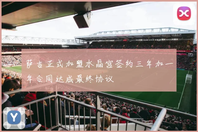 萨吉正式加盟水晶宫签约三年加一年合同达成最终协议