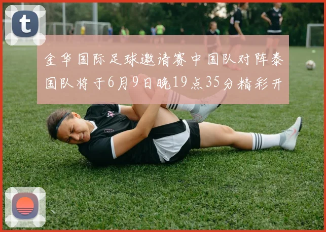 金华国际足球邀请赛中国队对阵泰国队将于6月9日晚19点35分精彩开赛