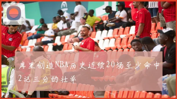 库里创造NBA历史连续20场至少命中2记三分的壮举