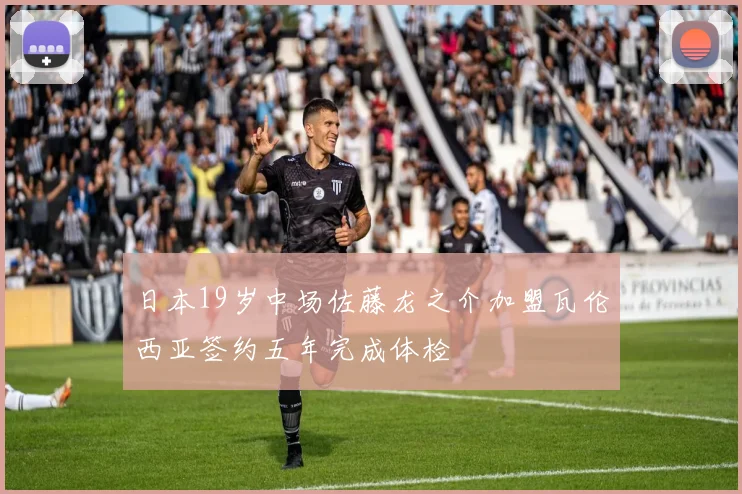 日本19岁中场佐藤龙之介加盟瓦伦西亚签约五年完成体检