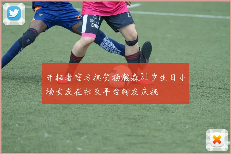 开拓者官方祝贺杨瀚森21岁生日小杨女友在社交平台转发庆祝