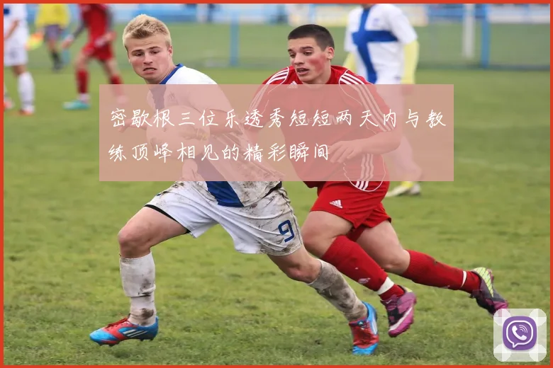 密歇根三位乐透秀短短两天内与教练顶峰相见的精彩瞬间