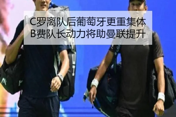 C罗离队后葡萄牙更重集体 B费队长动力将助曼联提升